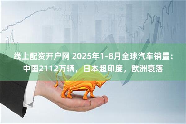 线上配资开户网 2025年1-8月全球汽车销量：中国2112万辆，日本超印度，欧洲衰落