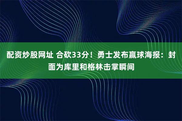 配资炒股网址 合砍33分！勇士发布赢球海报：封面为库里和格林击掌瞬间