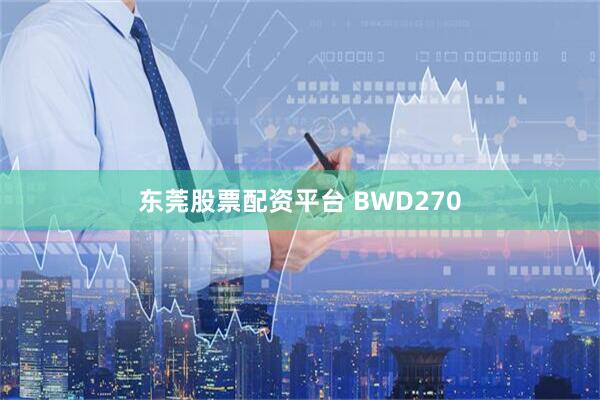 东莞股票配资平台 BWD270