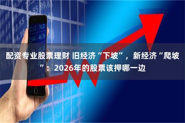 配资专业股票理财 旧经济“下坡”，新经济“爬坡”：2026年的股票该押哪一边