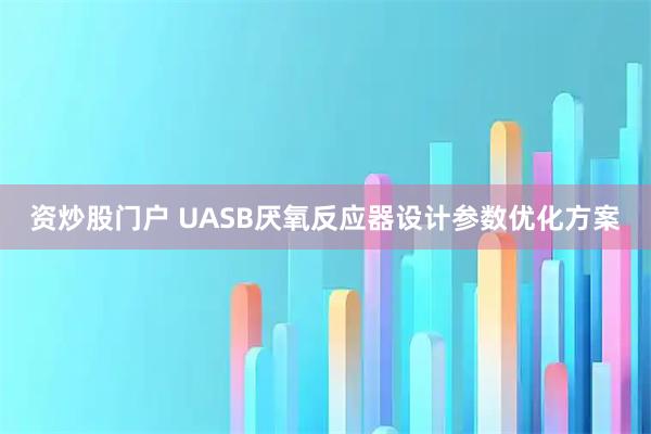 资炒股门户 UASB厌氧反应器设计参数优化方案