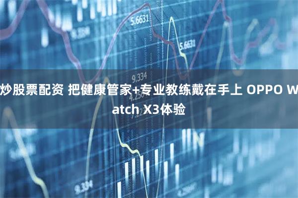 炒股票配资 把健康管家+专业教练戴在手上 OPPO Watch X3体验