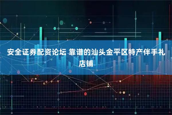 安全证券配资论坛 靠谱的汕头金平区特产伴手礼店铺