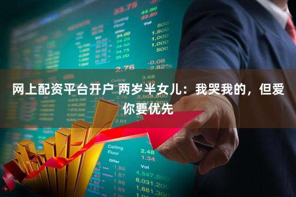 网上配资平台开户 两岁半女儿：我哭我的，但爱你要优先
