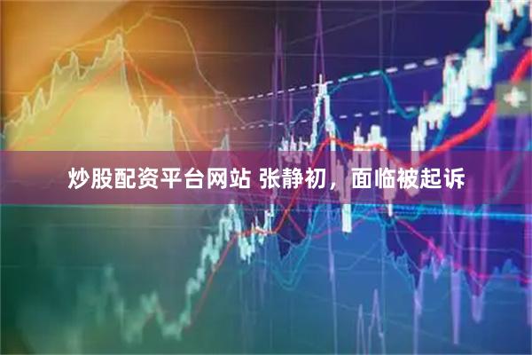 炒股配资平台网站 张静初,面临被起诉