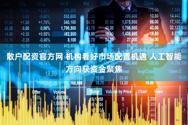 散户配资官方网 机构看好市场配置机遇 人工智能方向获资金聚焦